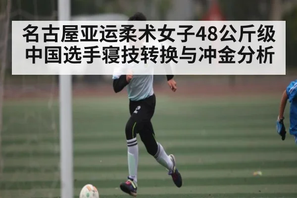 名古屋亚运柔术女子48公斤级中国选手寝技转换与冲金分析