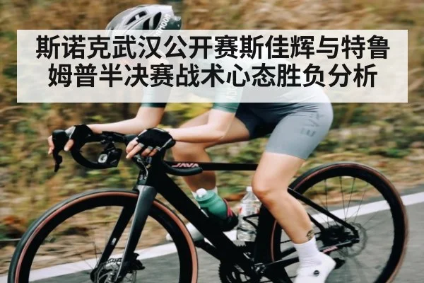 斯诺克武汉公开赛斯佳辉与特鲁姆普半决赛战术心态胜负分析